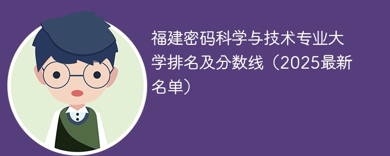 福建密码科学与技术专业大学排名及分数线（2025最新名单）