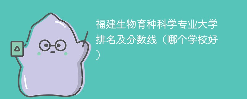 福建生物育种科学专业大学排名及分数线（哪个学校好）