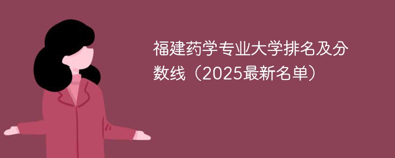 福建药学专业大学排名及分数线（2025最新名单）