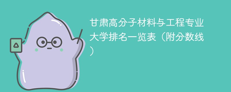 甘肃高分子材料与工程专业大学排名一览表（附分数线）
