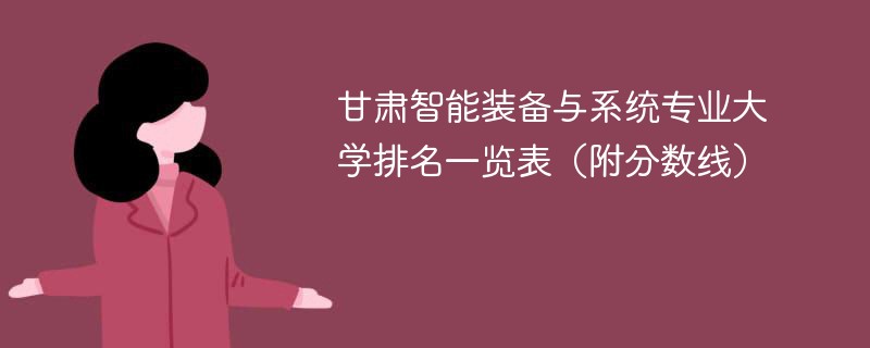 甘肃智能装备与系统专业大学排名一览表（附分数线）
