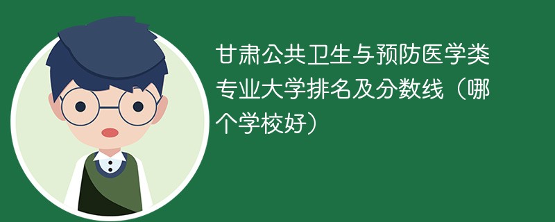 甘肃公共卫生与预防医学类专业大学排名及分数线（哪个学校好）