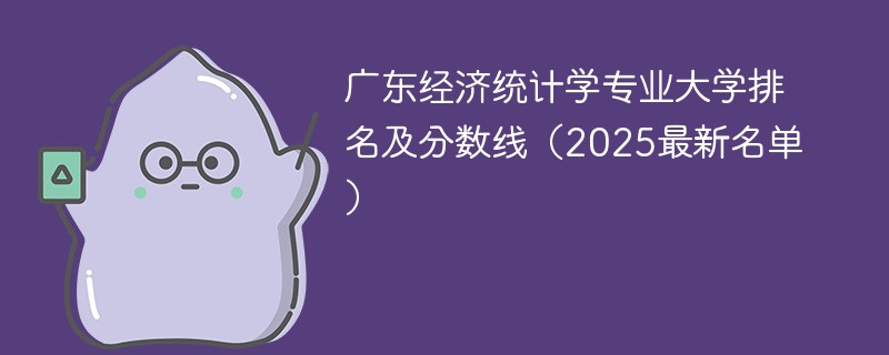 广东经济统计学专业大学排名及分数线（2025最新名单）