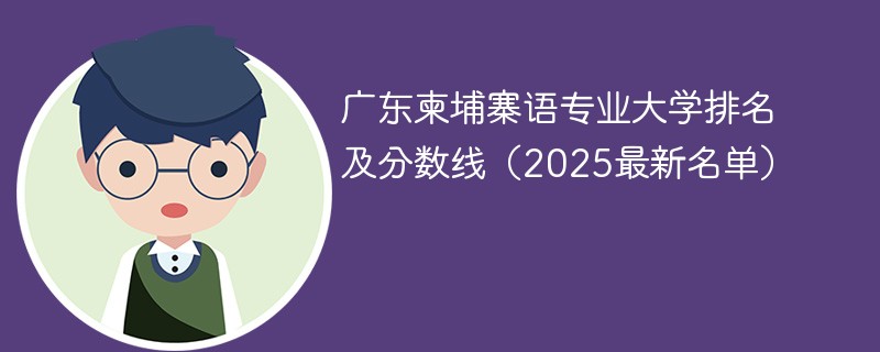 广东柬埔寨语专业大学排名及分数线（2025最新名单）