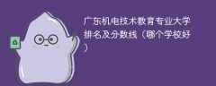 广东机电技术教育专业大学排名及分数线（哪个学校好）