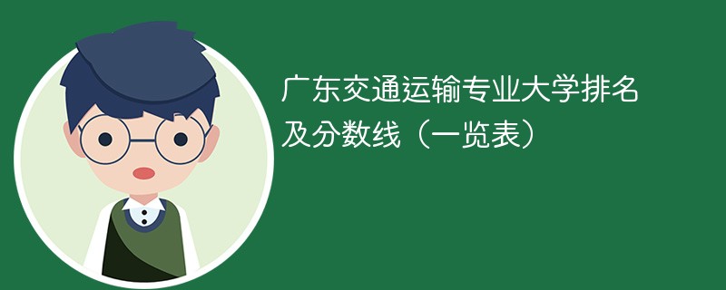 广东交通运输专业大学排名及分数线（一览表）