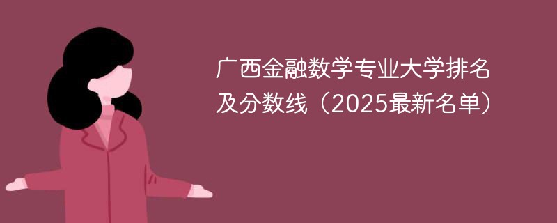 广西金融数学专业大学排名及分数线（2025最新名单）