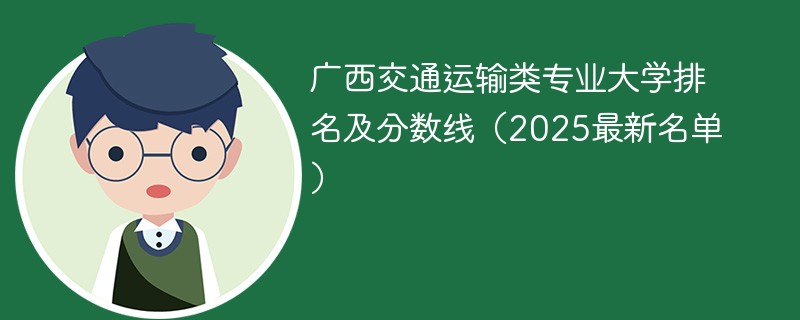广西交通运输类专业大学排名及分数线（2025最新名单）