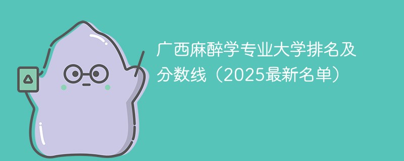 广西麻醉学专业大学排名及分数线（2025最新名单）