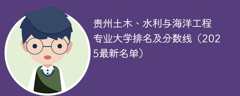 贵州土木、水利与海洋工程专业大学排名及分数线（2025最新名单）
