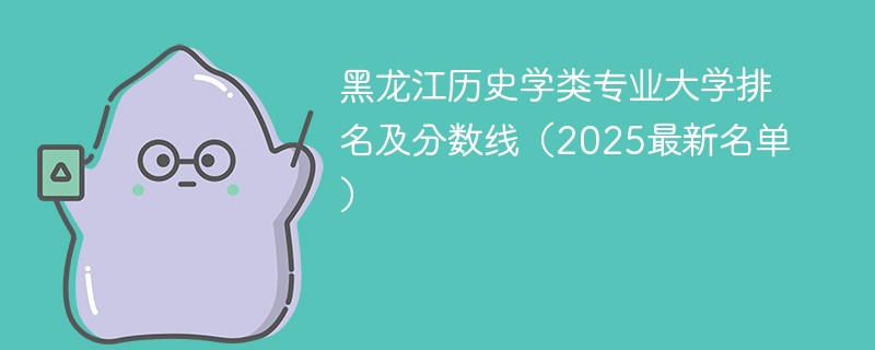 黑龙江历史学类专业大学排名及分数线（2025最新名单）