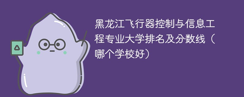 黑龙江飞行器控制与信息工程专业大学排名及分数线（哪个学校好）