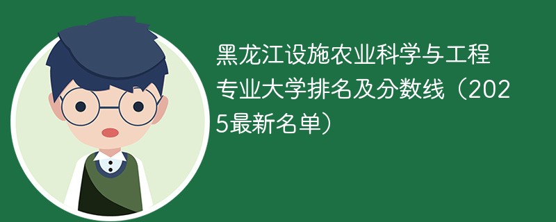 黑龙江设施农业科学与工程专业大学排名及分数线（2025最新名单）