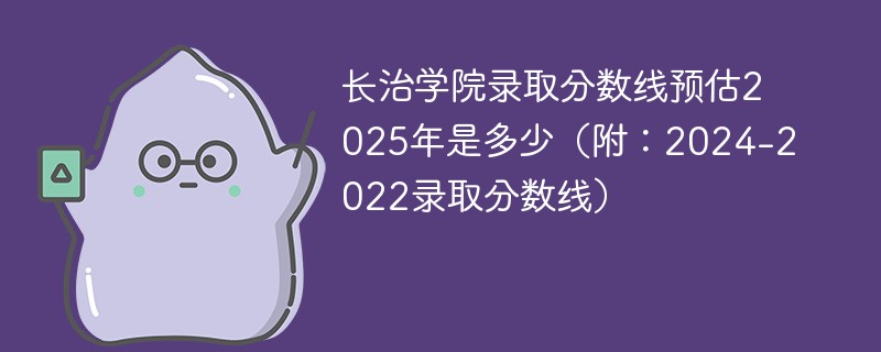 长治学院录取分数线预估2025年是多少（附：2024-2022录取分数线）