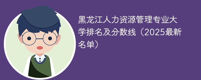 黑龙江人力资源管理专业大学排名及分数线（2025最新名单）
