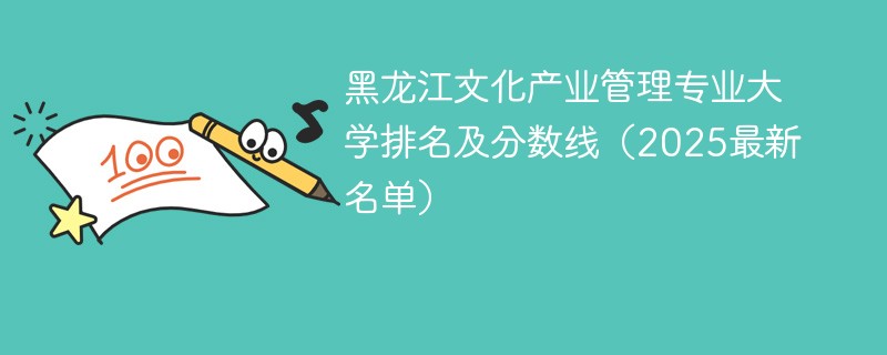 黑龙江文化产业管理专业大学排名及分数线（2025最新名单）