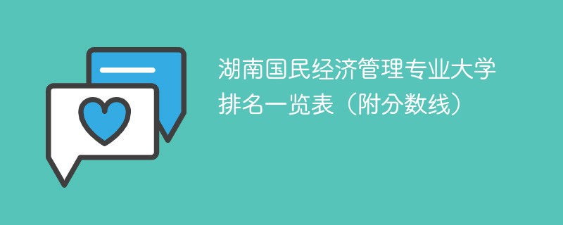 湖南国民经济管理专业大学排名一览表（附分数线）