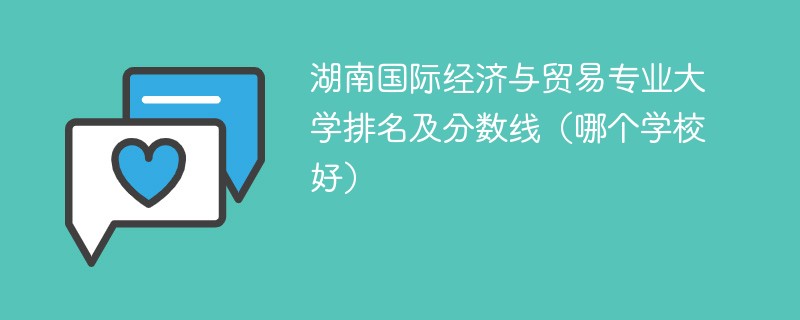 湖南国际经济与贸易专业大学排名及分数线（哪个学校好）
