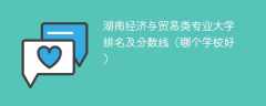 湖南经济与贸易类专业大学排名及分数线（哪个学校好）