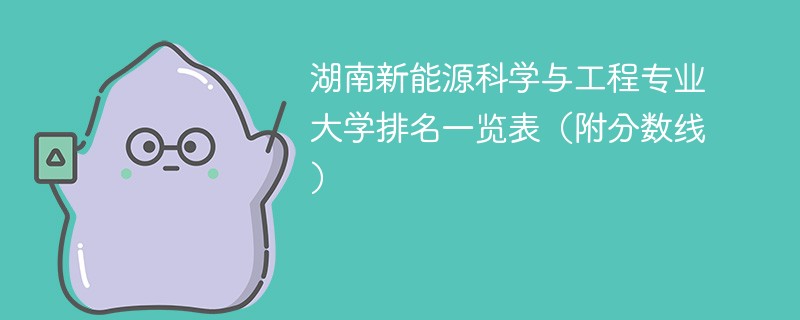 湖南新能源科学与工程专业大学排名一览表（附分数线）