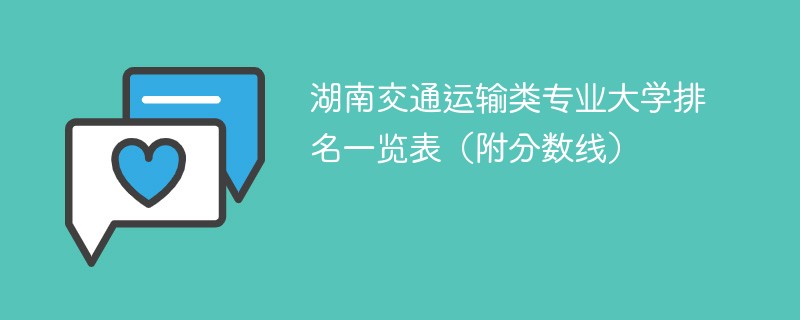 湖南交通运输类专业大学排名一览表（附分数线）