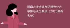 湖南农业资源与环境专业大学排名及分数线（2025最新名单）