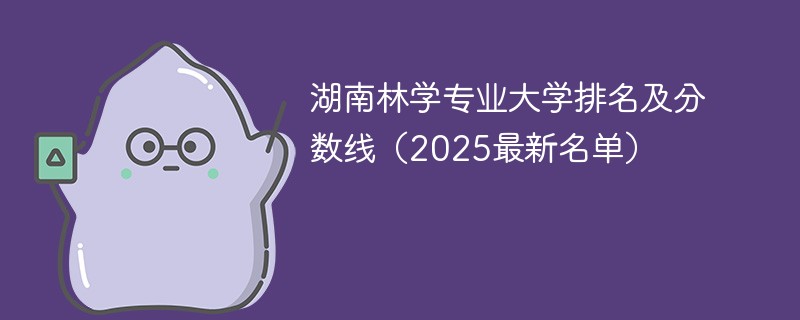 湖南林学专业大学排名及分数线（2025最新名单）