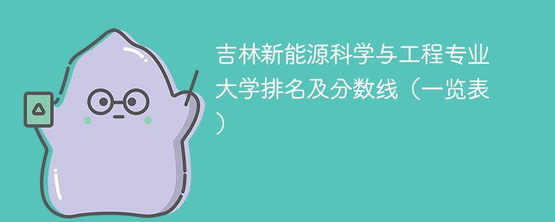 吉林新能源科学与工程专业大学排名及分数线（一览表）