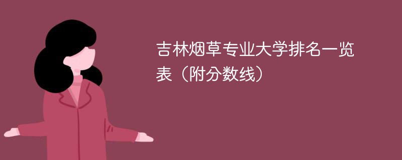 吉林烟草专业大学排名一览表（附分数线）