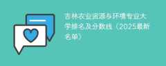 吉林农业资源与环境专业大学排名及分数线（2025最新名单）