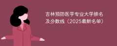 吉林预防医学专业大学排名及分数线（2025最新名单）