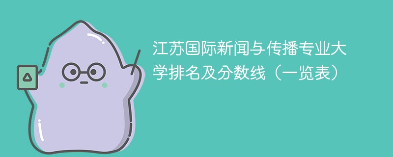 江苏国际新闻与传播专业大学排名及分数线（一览表）