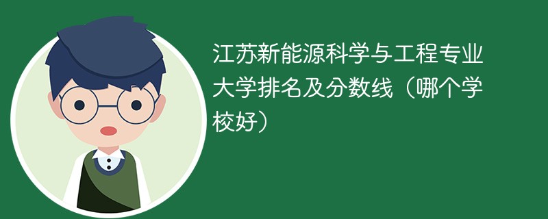 江苏新能源科学与工程专业大学排名及分数线（哪个学校好）