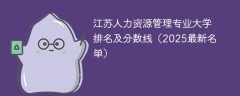 江苏人力资源管理专业大学排名及分数线（2025最新名单）