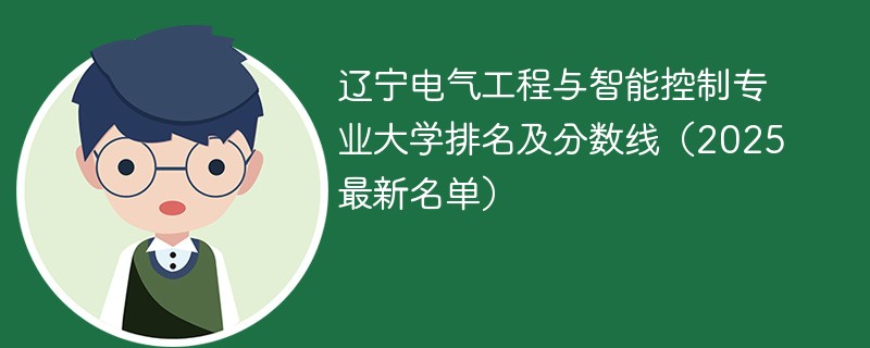 辽宁电气工程与智能控制专业大学排名及分数线（2025最新名单）