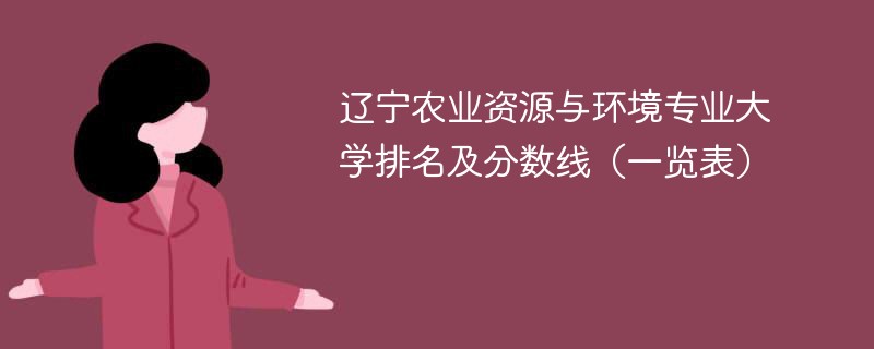 辽宁农业资源与环境专业大学排名及分数线（一览表）