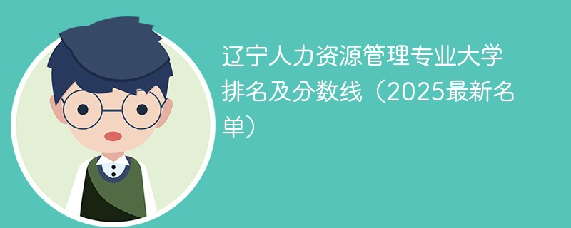 辽宁人力资源管理专业大学排名及分数线（2025最新名单）