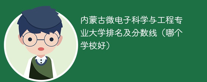 内蒙古微电子科学与工程专业大学排名及分数线（哪个学校好）