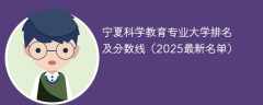 宁夏科学教育专业大学排名及分数线（2025最新名单）