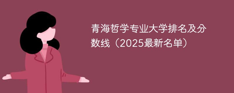 青海哲学专业大学排名及分数线（2025最新名单）