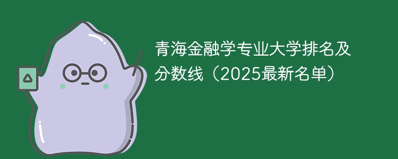 青海金融学专业大学排名及分数线（2025最新名单）