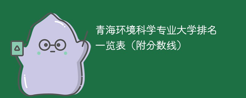 青海环境科学专业大学排名一览表（附分数线）