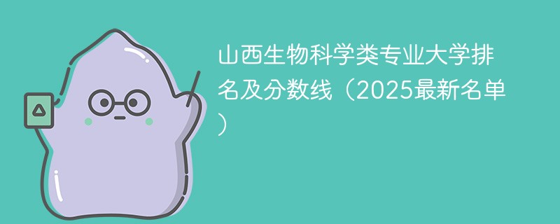 山西生物科学类专业大学排名及分数线（2025最新名单）