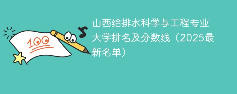 山西给排水科学与工程专业大学排名及分数线（2025最新名单）