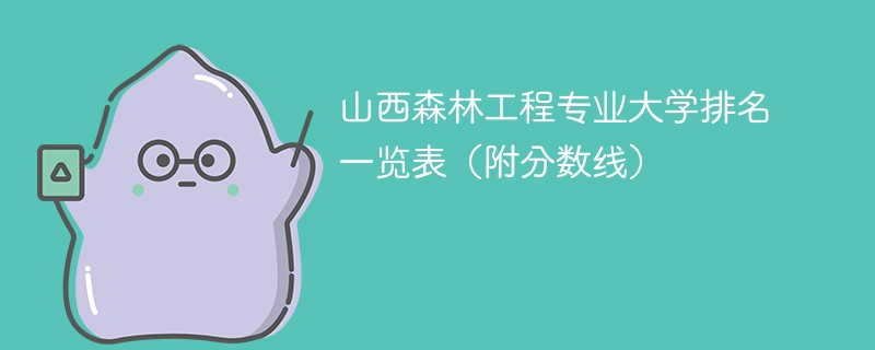 山西森林工程专业大学排名一览表（附分数线）