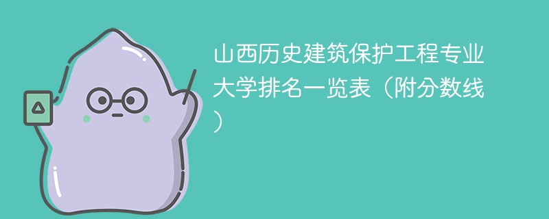 山西历史建筑保护工程专业大学排名一览表（附分数线）