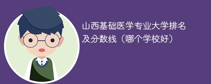 山西基础医学专业大学排名及分数线（哪个学校好）