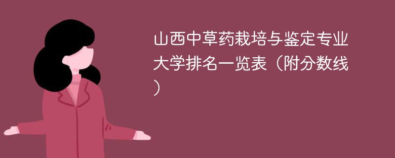 山西中草药栽培与鉴定专业大学排名一览表（附分数线）