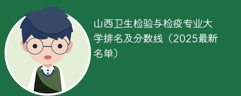 山西卫生检验与检疫专业大学排名及分数线（2025最新名单）