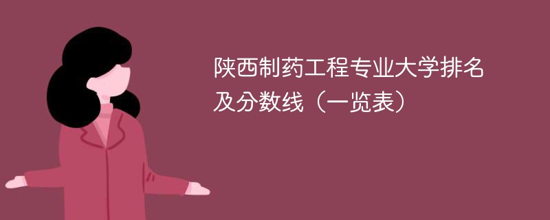 陕西制药工程专业大学排名及分数线（一览表）